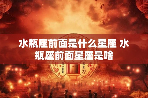 水瓶座前面是什么星座 水瓶座前面星座是啥