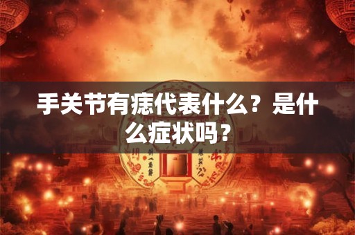 手关节有痣代表什么？是什么症状吗？