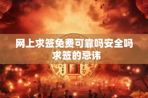 网上求签免费可靠吗安全吗 求签的忌讳 网上求签免费可靠吗安全吗 求签的忌讳