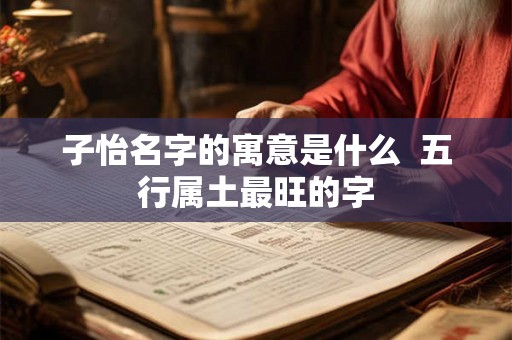 子怡名字的寓意是什么  五行属土最旺的字