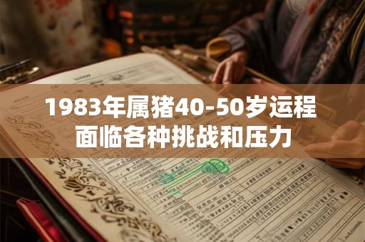 1983年属猪40-50岁运程 面临各种挑战和压力