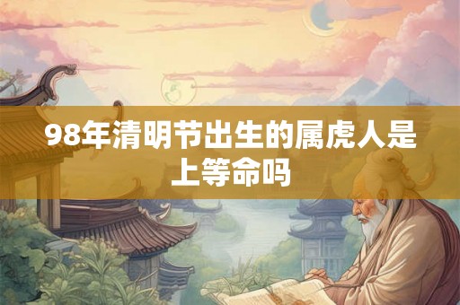 98年清明节出生的属虎人是上等命吗