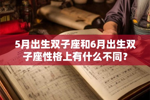 5月出生双子座和6月出生双子座性格上有什么不同？