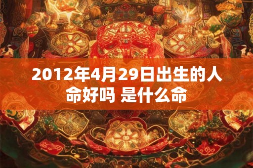 2012年4月29日出生的人命好吗 是什么命
