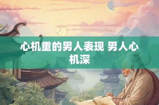 心机重的男人表现 男人心机深