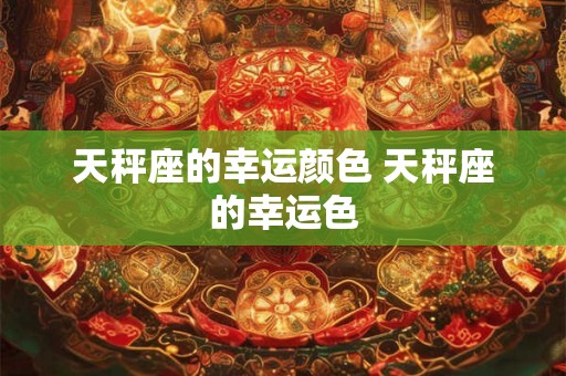 天秤座的幸运颜色 天秤座的幸运色