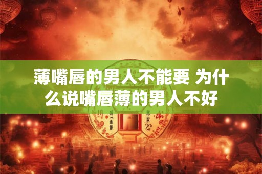 薄嘴唇的男人不能要 为什么说嘴唇薄的男人不好