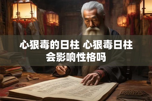 心狠毒的日柱 心狠毒日柱会影响性格吗