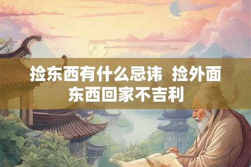 捡东西有什么忌讳  捡外面东西回家不吉利