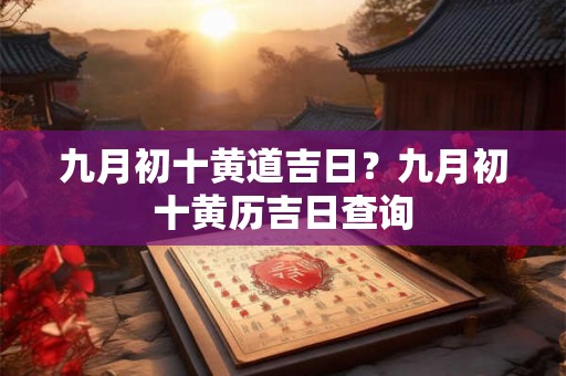 九月初十黄道吉日？九月初十黄历吉日查询
