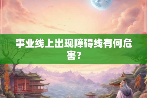事业线上出现障碍线有何危害？