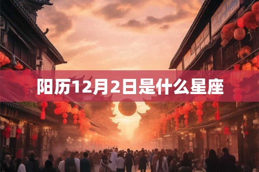 阳历12月2日是什么星座 阳历12月2日是什么星座
