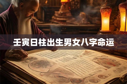 壬寅日柱出生男女八字命运
