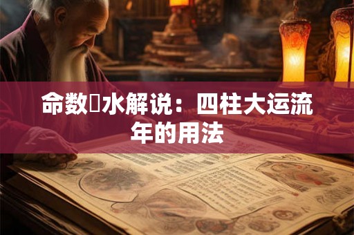 命数風水解说:四柱大运流年的用法 命数風水解说:四柱大运流年的用法