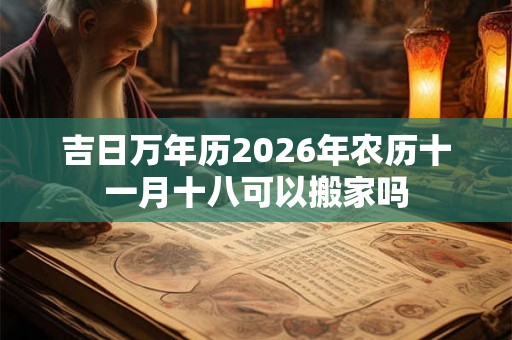 吉日万年历2026年农历十一月十八可以搬家吗