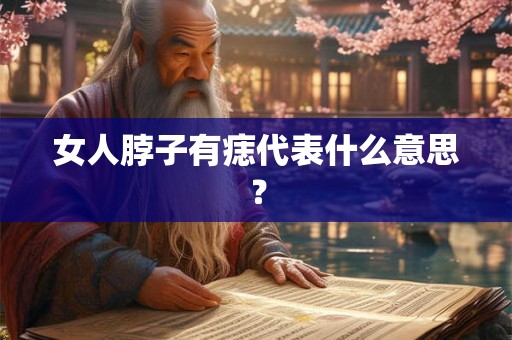 女人脖子有痣代表什么意思? 女人脖子有痣代表什么意思?
