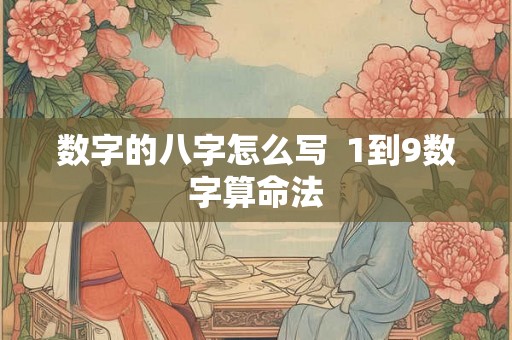 数字的八字怎么写 1到9数字算命法 数字的八字怎么写 1到9数字算命法