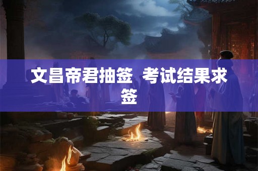 文昌帝君抽签  考试结果求签