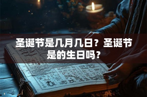 圣诞节是几月几日？圣诞节是的生日吗？