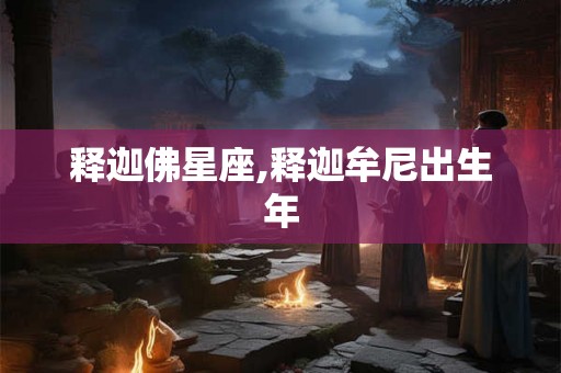 释迦佛星座,释迦牟尼出生年