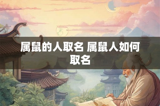 属鼠的人取名 属鼠人如何取名