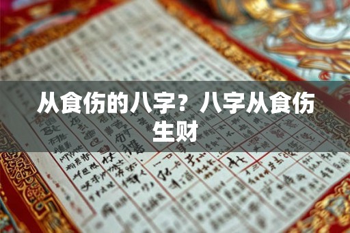 从食伤的八字?八字从食伤生财 从食伤的八字?八字从食伤生财