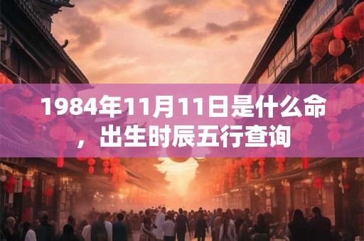 1984年11月11日是什么命，出生时辰五行查询