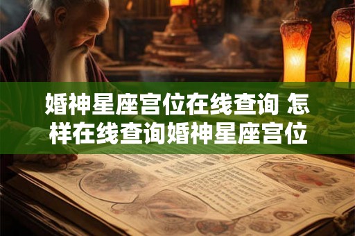 婚神星座宫位在线查询 怎样在线查询婚神星座宫位