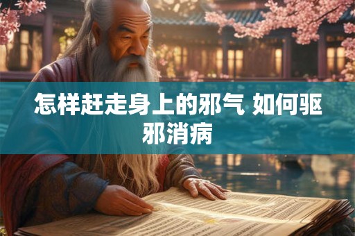 怎样赶走身上的邪气 如何驱邪消病 怎样赶走身上的邪气 如何驱邪消病