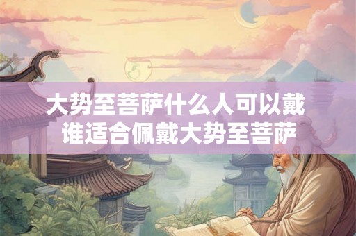 大势至菩萨什么人可以戴 谁适合佩戴大势至菩萨