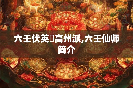 六壬伏英舘高州派,六壬仙师简介