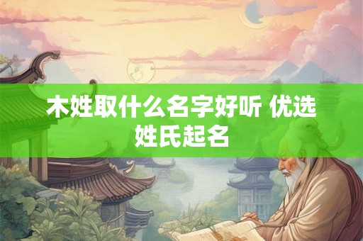 木姓取什么名字好听 优选姓氏起名