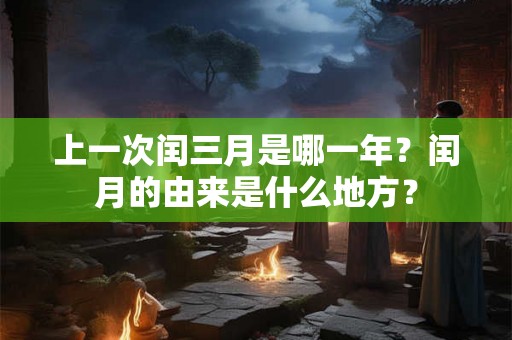 上一次闰三月是哪一年？闰月的由来是什么地方？