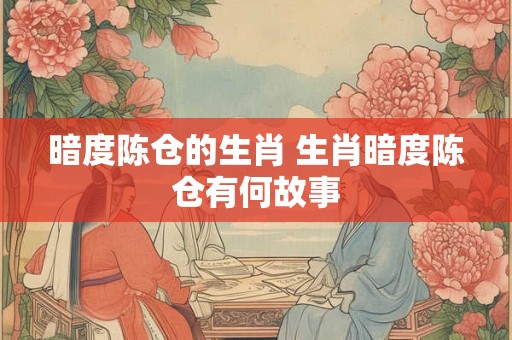 暗度陈仓的生肖 生肖暗度陈仓有何故事