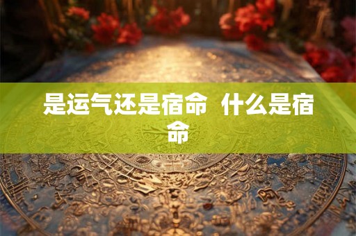 是运气还是宿命  什么是宿命
