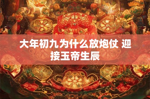 大年初九为什么放炮仗 迎接玉帝生辰