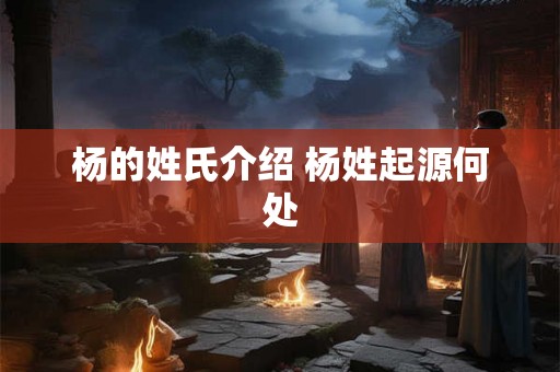 杨的姓氏介绍 杨姓起源何处