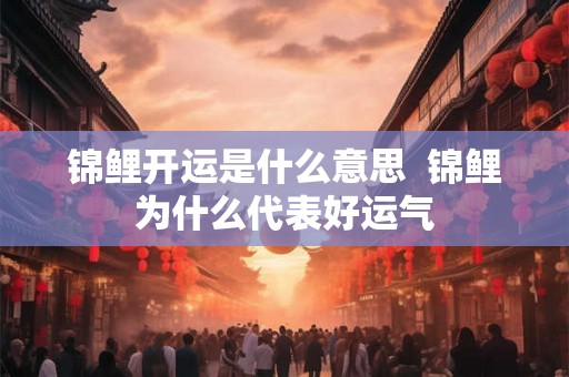 锦鲤开运是什么意思  锦鲤为什么代表好运气