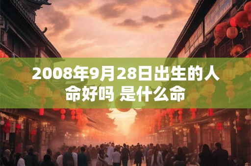 2008年9月28日出生的人命好吗 是什么命