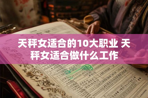 天秤女适合的10大职业 天秤女适合做什么工作