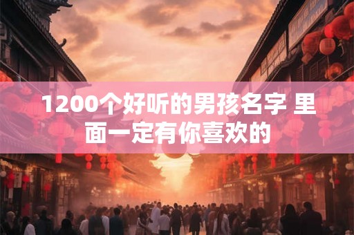 1200个好听的男孩名字 里面一定有你喜欢的