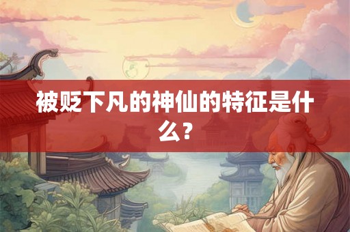 被贬下凡的神仙的特征是什么？