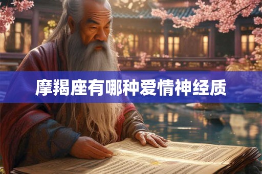 摩羯座有哪种爱情神经质 摩羯座有哪种爱情神经质