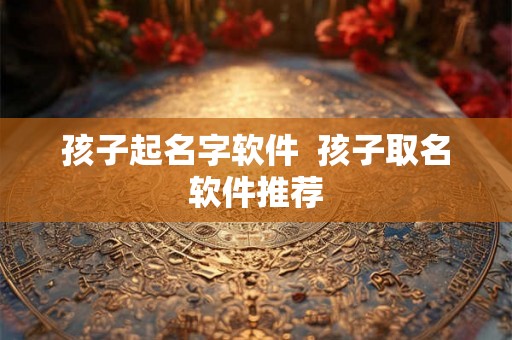 孩子起名字软件  孩子取名软件推荐