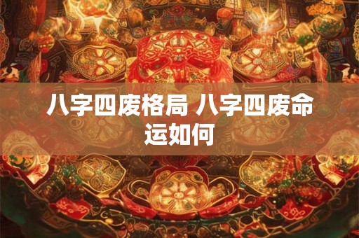八字四废格局 八字四废命运如何 八字四废格局 八字四废命运如何