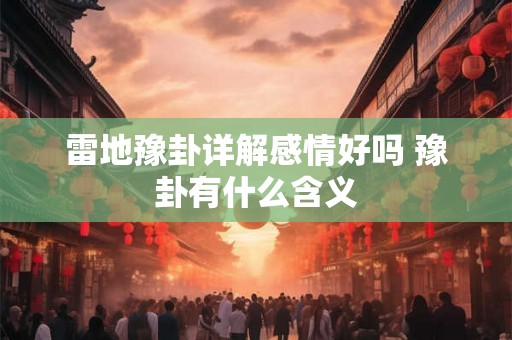 雷地豫卦详解感情好吗 豫卦有什么含义