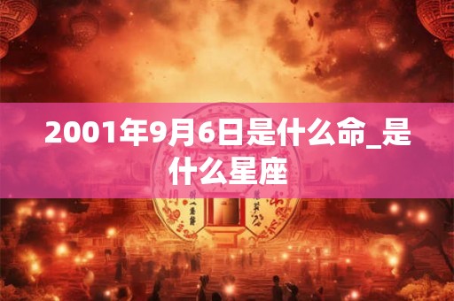 2001年9月6日是什么命_是什么星座