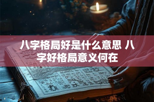 八字格局好是什么意思 八字好格局意义何在