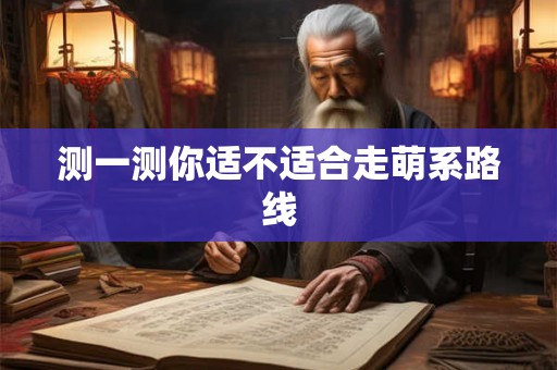 测一测你适不适合走萌系路线