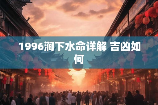 1996涧下水命详解 吉凶如何